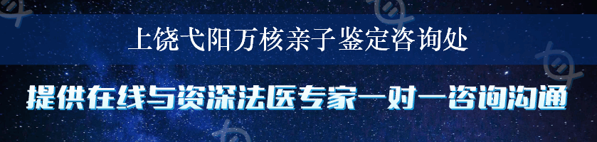 上饶弋阳万核亲子鉴定咨询处